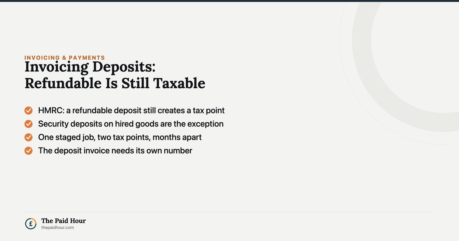 Invoicing Deposits: Refundable Is Still Taxable — HMRC says a refundable deposit still creates a VAT tax point, security deposits on hired goods are the exception, one staged job creates two tax points months apart, and the deposit invoice needs its own number | The Paid Hour